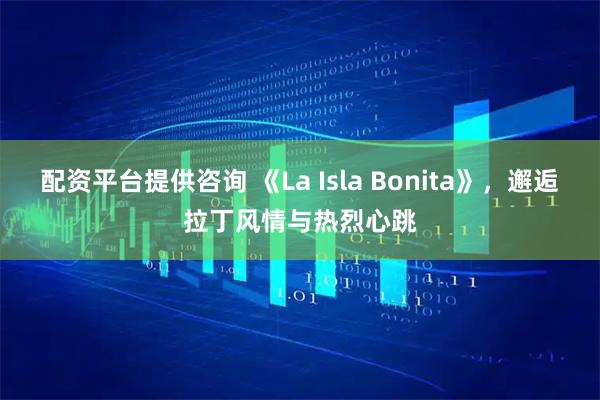 配资平台提供咨询 《La Isla Bonita》，邂逅拉丁风情与热烈心跳