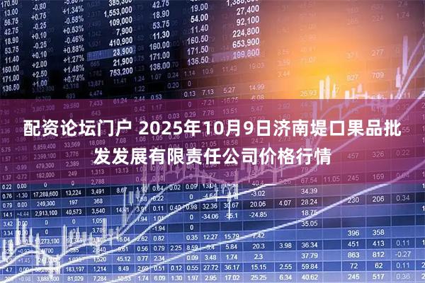 配资论坛门户 2025年10月9日济南堤口果品批发发展有限责任公司价格行情