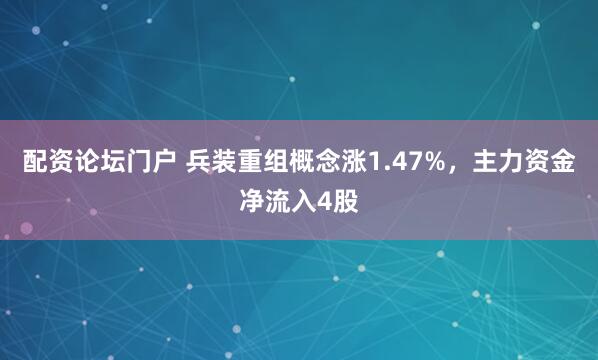 配资论坛门户 兵装重组概念涨1.47%，主力资金净流入4股