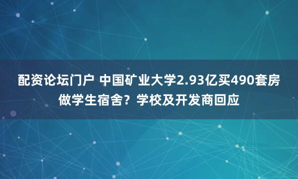 配资论坛门户 中国矿业大学2.93亿买490套房做学生宿舍？学校及开发商回应