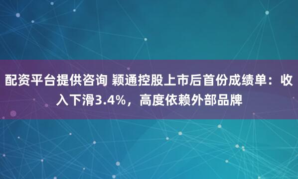 配资平台提供咨询 颖通控股上市后首份成绩单：收入下滑3.4%，高度依赖外部品牌