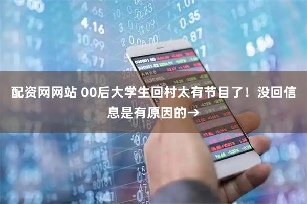 配资网网站 00后大学生回村太有节目了！没回信息是有原因的→