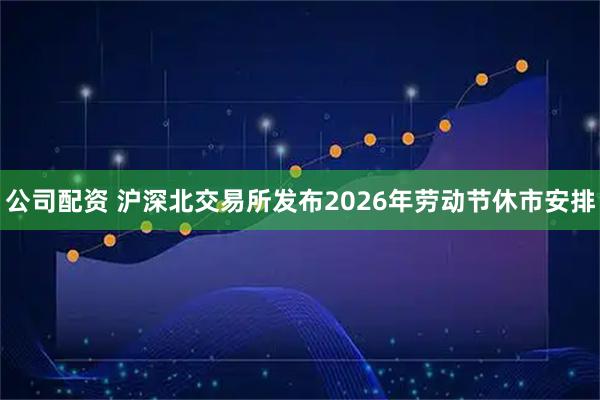 公司配资 沪深北交易所发布2026年劳动节休市安排