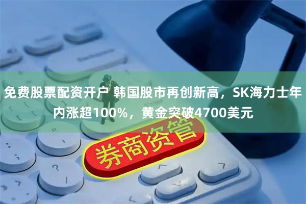 免费股票配资开户 韩国股市再创新高，SK海力士年内涨超100%，黄金突破4700美元