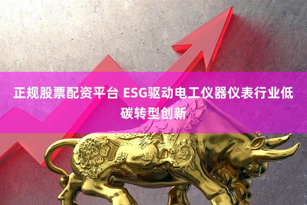 正规股票配资平台 ESG驱动电工仪器仪表行业低碳转型创新