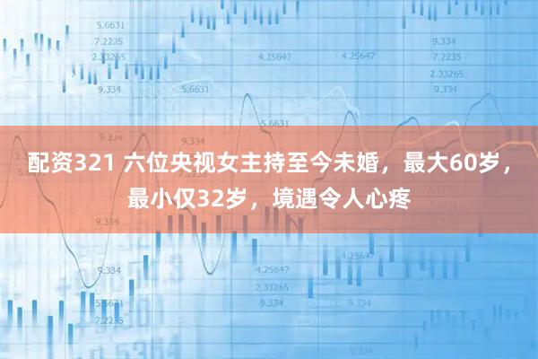 配资321 六位央视女主持至今未婚,最大60岁,最小仅32岁,境遇令人心疼