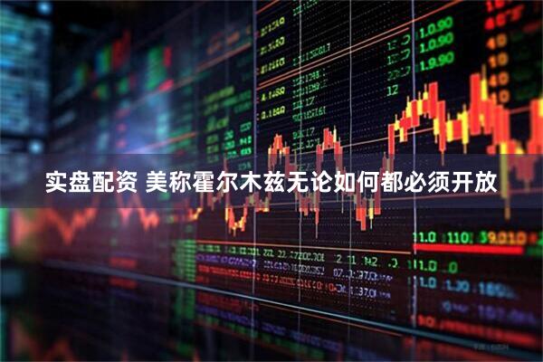 实盘配资 美称霍尔木兹无论如何都必须开放